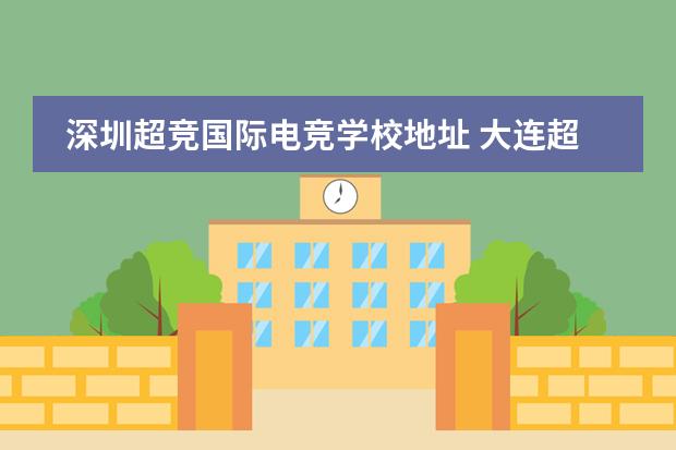 深圳超竞国际电竞学校地址 大连超竞国际电竞学院正公立学校吗
