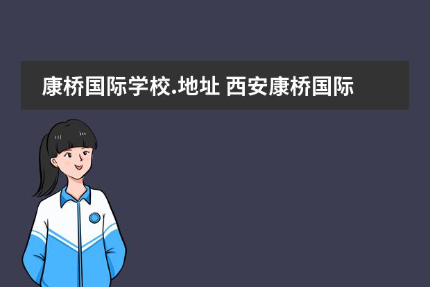 康桥国际学校.地址 西安康桥国际学校优缺点