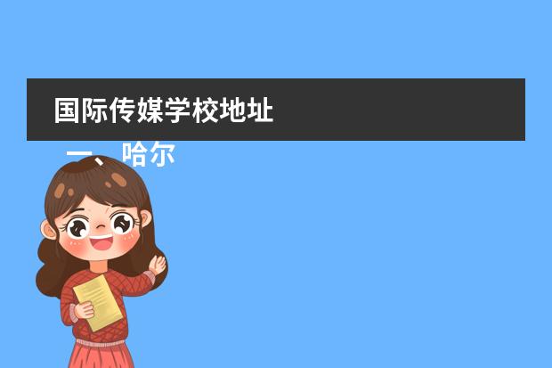 国际传媒学校地址 
  一、哈尔滨传媒职业学院在哪里
  <br/>
 