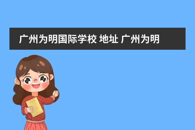 广州为明国际学校 地址 广州为明学校国际部怎么样