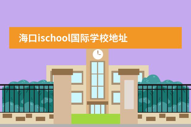 海口ischool国际学校地址 海南ischool国际学校怎么报考