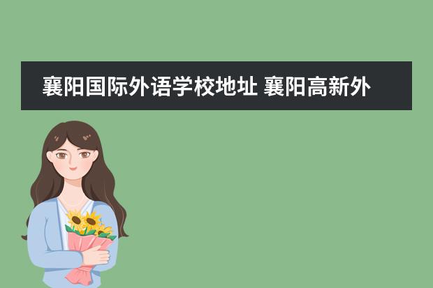 襄阳国际外语学校地址 襄阳高新外语学校怎样报名入学