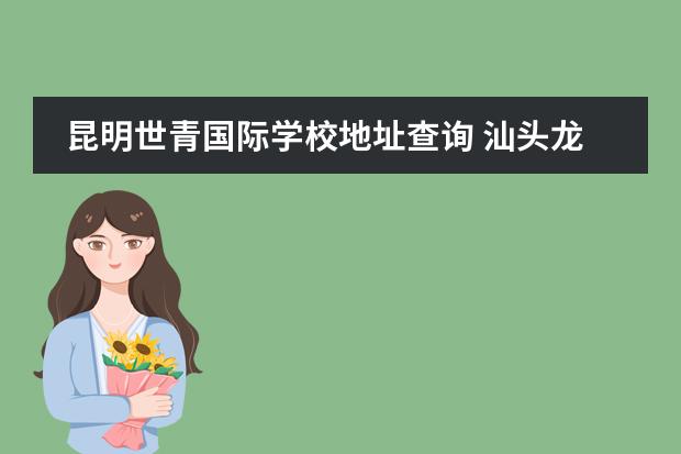 昆明世青国际学校地址查询 汕头龙泰小学入学条件