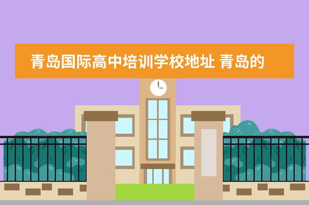 青岛国际高中培训学校地址 青岛的国际高中,哪个比较好,宏文学校青岛校区有了解...