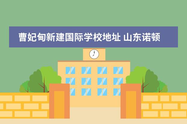 曹妃甸新建国际学校地址 山东诺顿国际学校曹妃甸位置