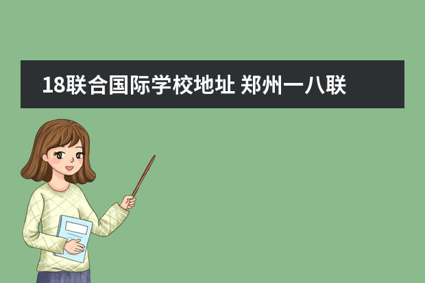 18联合国际学校地址 郑州一八联合国际学校好进吗