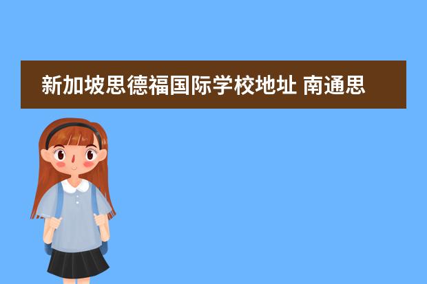 新加坡思德福国际学校地址 南通思德福国际学校学费是什么情况?