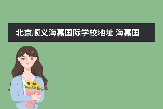 北京顺义海嘉国际学校地址 海嘉国际双语学校学费多少