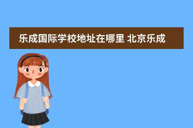 乐成国际学校地址在哪里 北京乐成国际学校的学校简介
