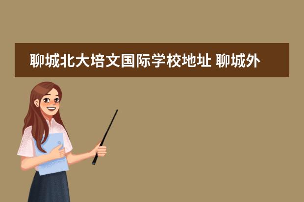 聊城北大培文国际学校地址 聊城外国语好还是北大培文好