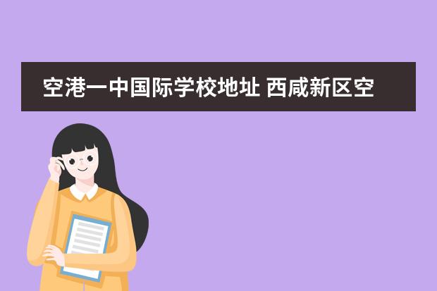 空港一中国际学校地址 西咸新区空港枫叶国际学校地址
