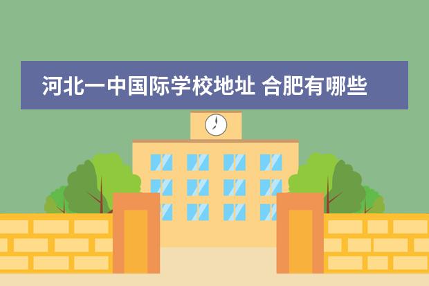 河北一中国际学校地址 合肥有哪些民办高中