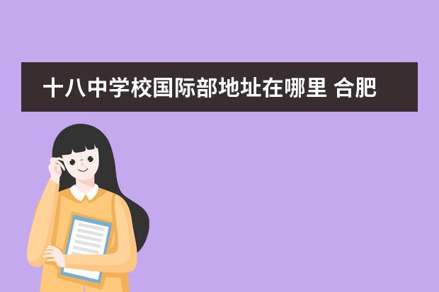 十八中学校国际部地址在哪里 合肥小168学校的地址在哪里