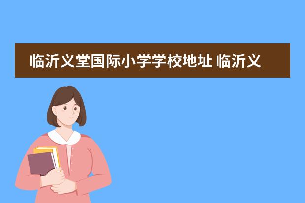 临沂义堂国际小学学校地址 临沂义堂冠博实验学校代课累吗