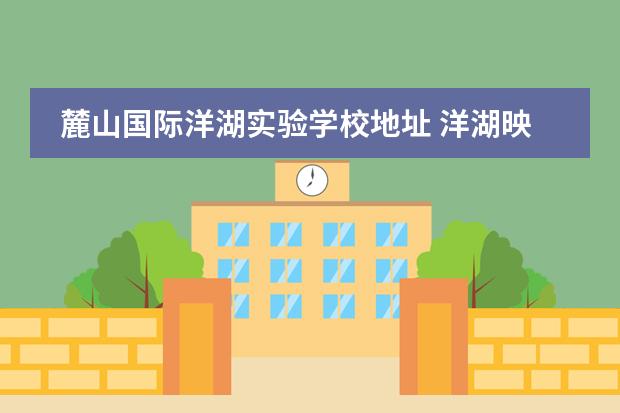 麓山国际洋湖实验学校地址 洋湖映可以读麓山国际小学吗