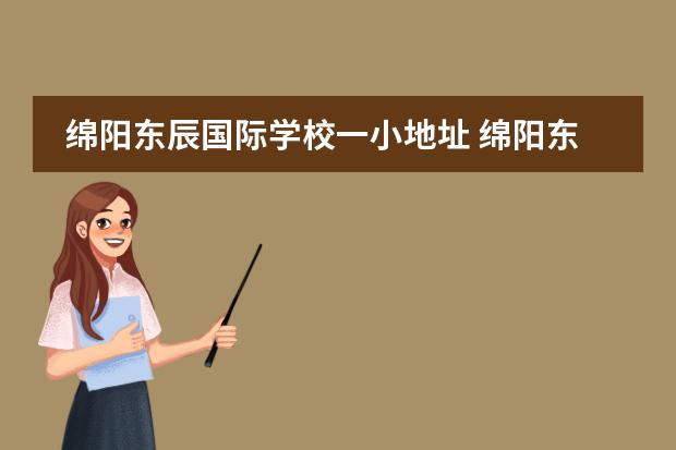 绵阳东辰国际学校一小地址 绵阳东辰分校有哪些