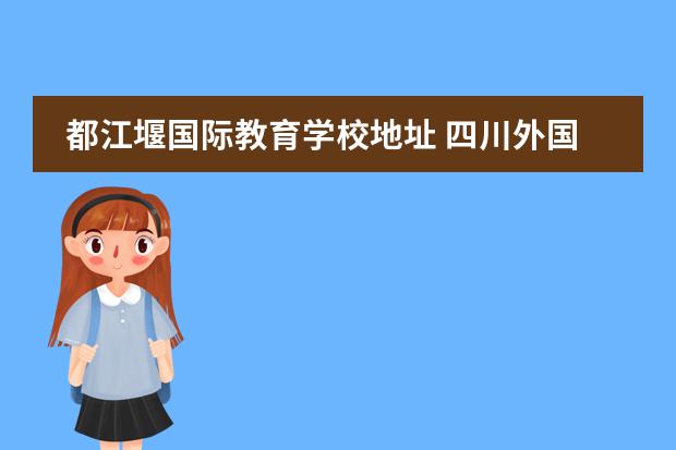 都江堰国际教育学校地址 四川外国语大学成都学院在哪里?