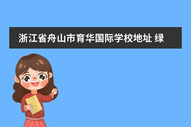浙江省舟山市育华国际学校地址 绿城育华2022学费