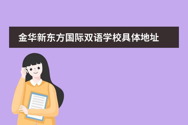 金华新东方国际双语学校具体地址 新东方双语国际学校有几所