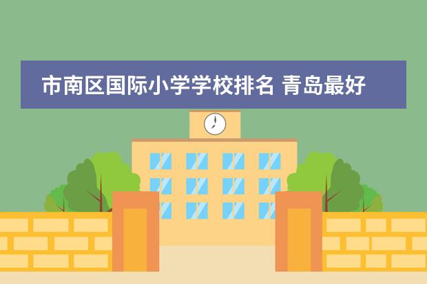 市南区国际小学学校排名 青岛最好的初中排名前十