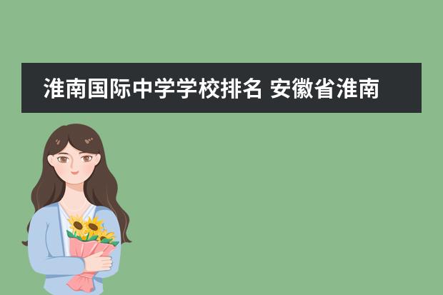 淮南国际中学学校排名 安徽省淮南市所有的高中都有哪些??