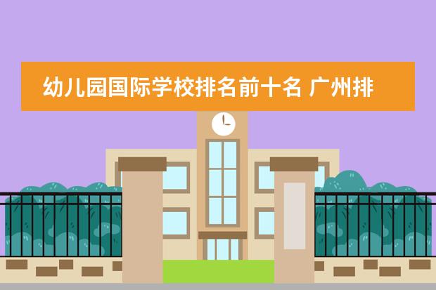 幼儿园国际学校排名前十名 广州排名前十的国际学校