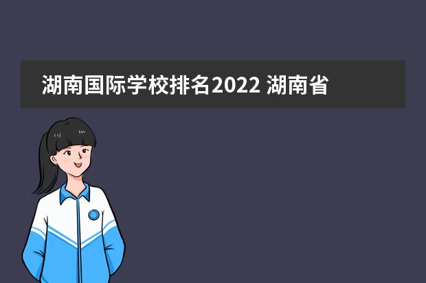 湖南国际学校排名2022 湖南省前100名高中排名