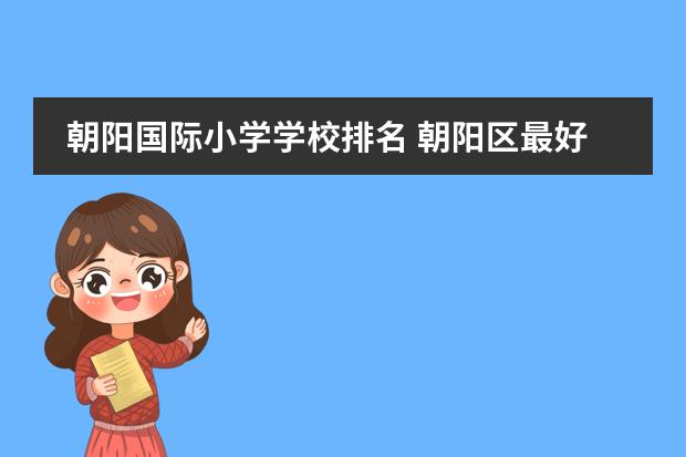 朝阳国际小学学校排名 朝阳区最好的十大小学
