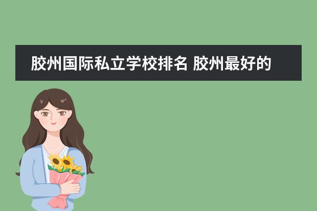 胶州国际私立学校排名 胶州最好的私立学校
