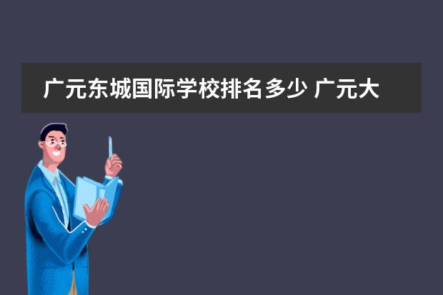 广元东城国际学校排名多少 广元大东英才和绵阳富乐国际哪个学校好