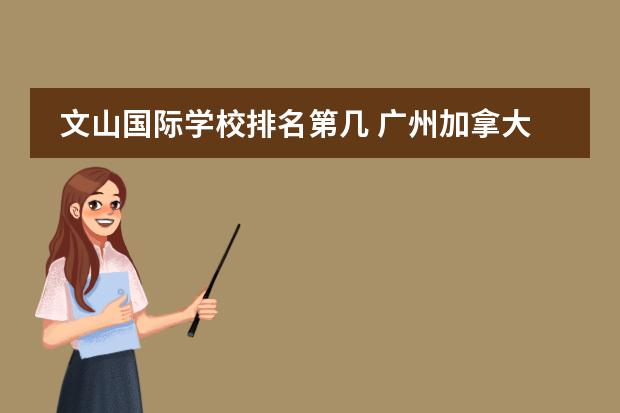 文山国际学校排名第几 广州加拿大国际学校国际高中毕业生录取一般来自哪些...