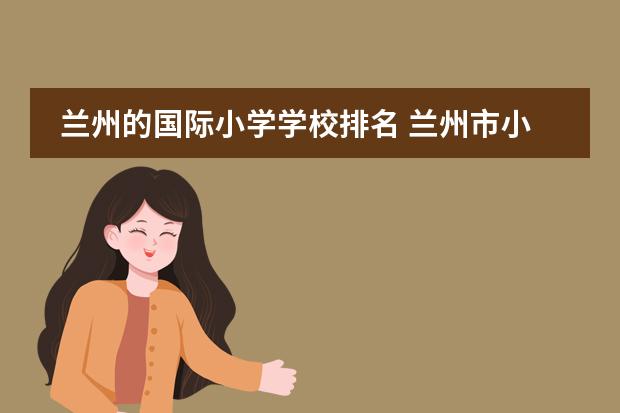 兰州的国际小学学校排名 兰州市小学排名前十名