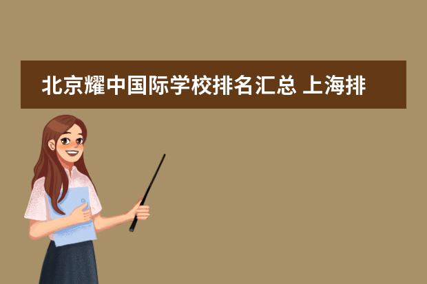 北京耀中国际学校排名汇总 上海排名靠前的国际学校有哪些?上海德威和耀中哪个...