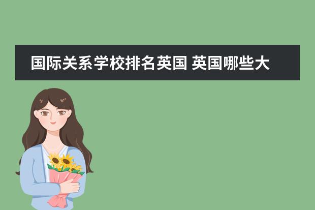 国际关系学校排名英国 英国哪些大学国际关系专业最强