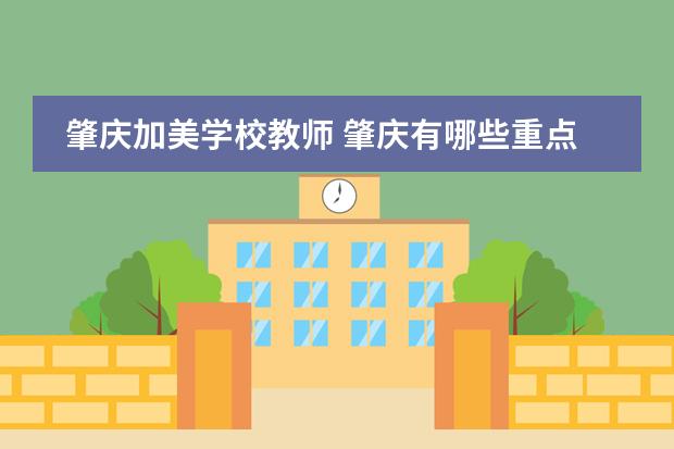 肇庆加美学校教师 肇庆有哪些重点高中学校
