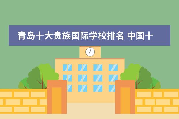 青岛十大贵族国际学校排名 中国十大贵族学校