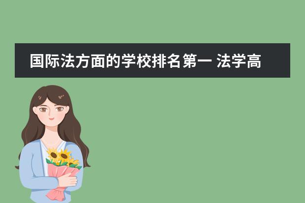 国际法方面的学校排名第一 法学高校全国排名