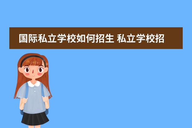 国际私立学校如何招生 私立学校招生方法有哪些?