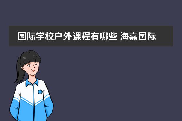 国际学校户外课程有哪些 海嘉国际双语学校有哪些小学的课程?