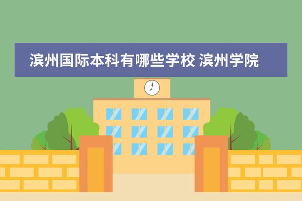 滨州国际本科有哪些学校 滨州学院专业有哪些?专业介绍