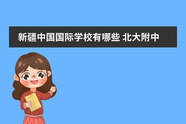新疆中国国际学校有哪些 北大附中新疆分校和新疆大光华国际学校 哪个高考升...