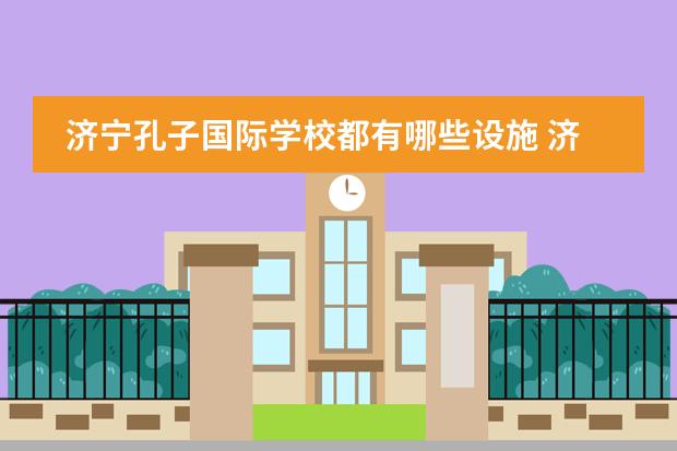 济宁孔子国际学校都有哪些设施 济宁孔子国际学校学费多少