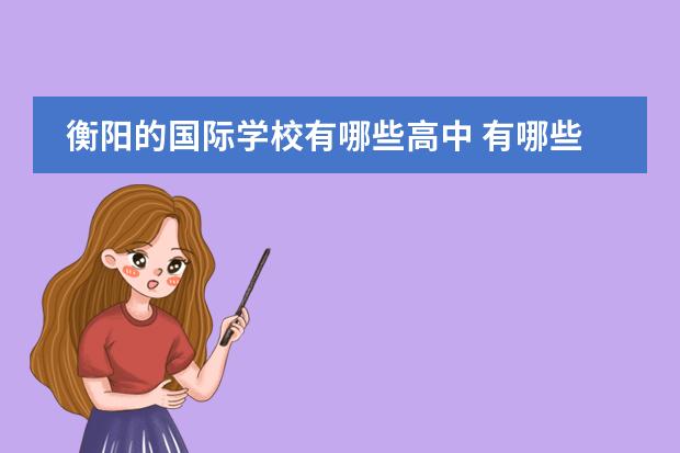 衡阳的国际学校有哪些高中 有哪些比较好的国际高中？