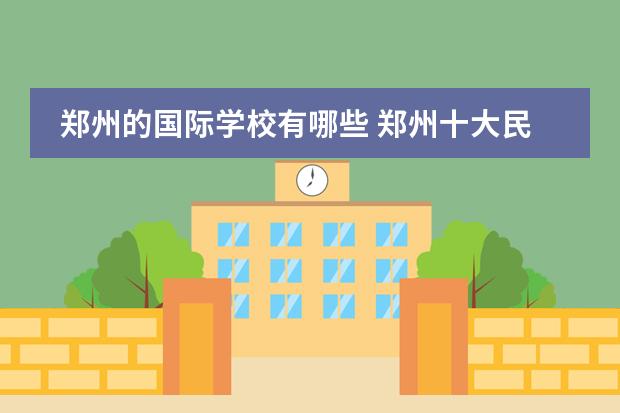 郑州的国际学校有哪些 郑州十大民办初中名校