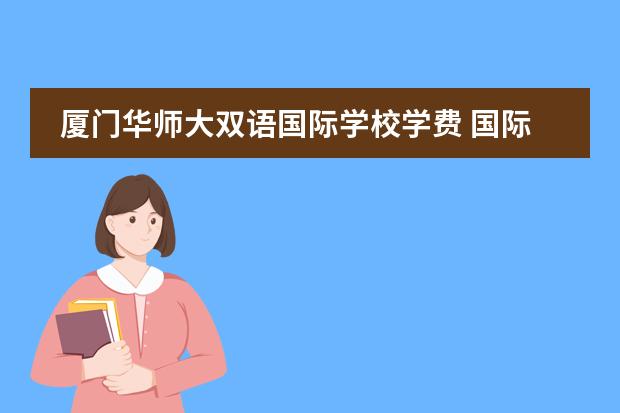 厦门华师大双语国际学校学费 国际学校学费一年多少