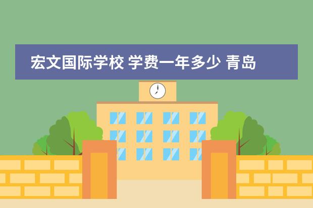 宏文国际学校 学费一年多少 青岛宏文国际学校学费