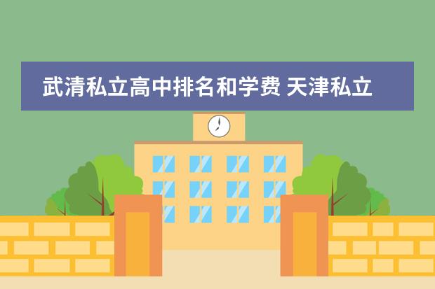 武清私立高中排名和学费 天津私立高中学费一般多少钱？