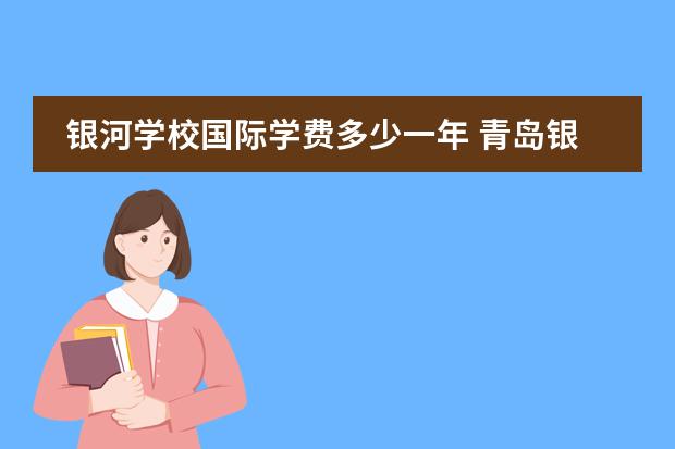 银河学校国际学费多少一年 青岛银河学校学费多少