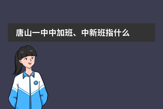 唐山一中中加班、中新班指什么