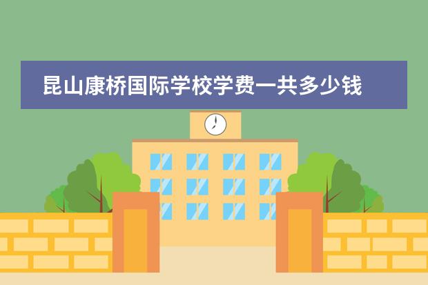 昆山康桥国际学校学费一共多少钱 苏州康桥国际学校学费多少